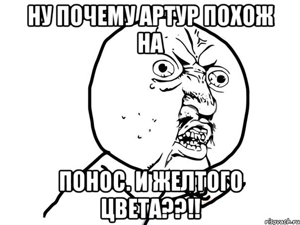 Ну почему Артур похож на понос. И желтого цвета??!!, Мем Ну почему (белый фон)