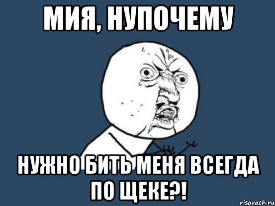 Мия, нупочему нужно бить меня всегда по щеке?!, Мем Ну почему