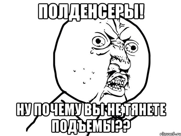 Полденсеры! Ну почему вы не тянете подъемы??, Мем Ну почему (белый фон)