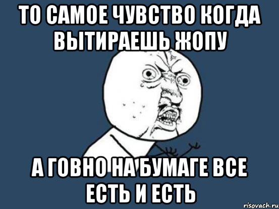 то самое чувство когда вытираешь жопу а говно на бумаге все есть и есть, Мем Ну почему