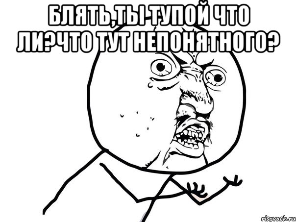 БЛЯТЬ,ТЫ ТУПОЙ ЧТО ЛИ?ЧТО ТУТ НЕПОНЯТНОГО? , Мем Ну почему (белый фон)