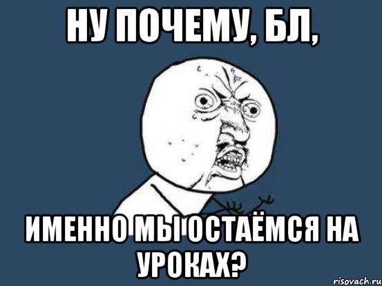 Ну почему, бл, именно мы остаёмся на уроках?, Мем Ну почему