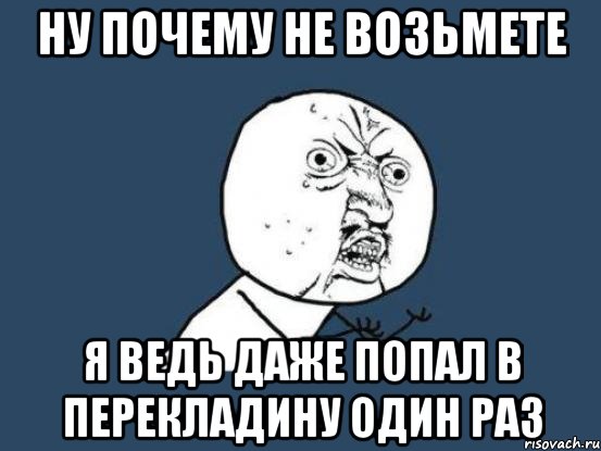 ну почему не возьмете я ведь даже попал в перекладину один раз, Мем Ну почему