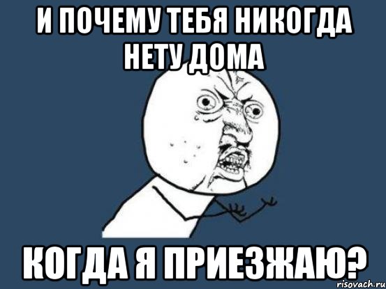 И почему тебя никогда нету дома когда я приезжаю?, Мем Ну почему