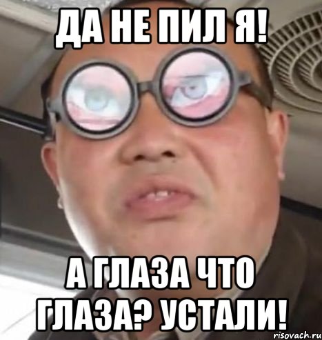 ДА НЕ ПИЛ Я! А ГЛАЗА ЧТО ГЛАЗА? УСТАЛИ!, Мем Очки ннада А чётки ннада