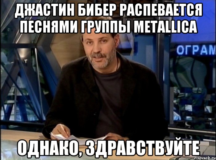 джастин бибер распевается песнями группы metallica однако, здравствуйте, Мем Однако Здравствуйте