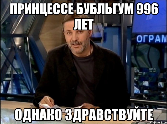 принцессе бубльгум 996 лет однако здравствуйте, Мем Однако Здравствуйте