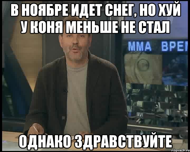 в ноябре идет снег, но хуй у коня меньше не стал однако здравствуйте, Мем Однако Здравствуйте