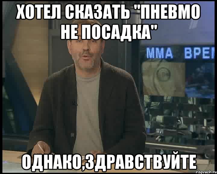 хотел сказать "пневмо не посадка" однако,здравствуйте, Мем Однако Здравствуйте