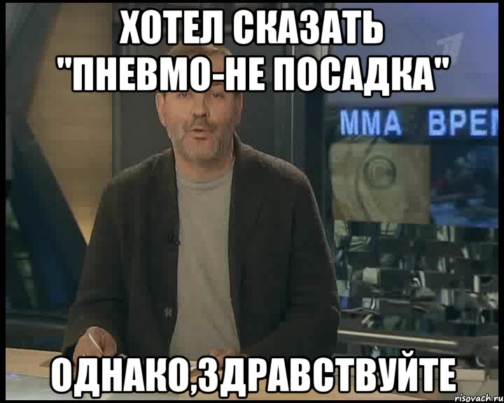 хотел сказать "пневмо-не посадка" однако,здравствуйте, Мем Однако Здравствуйте