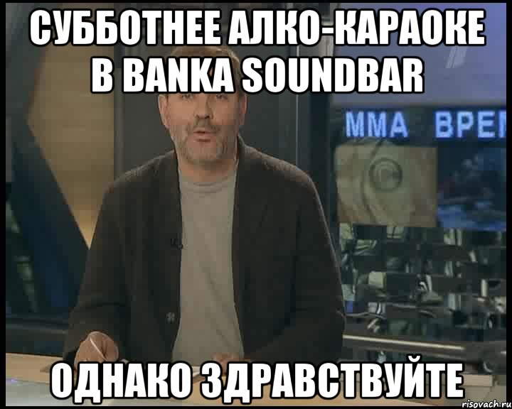 субботнее алко-караоке в banka soundbar однако здравствуйте, Мем Однако Здравствуйте