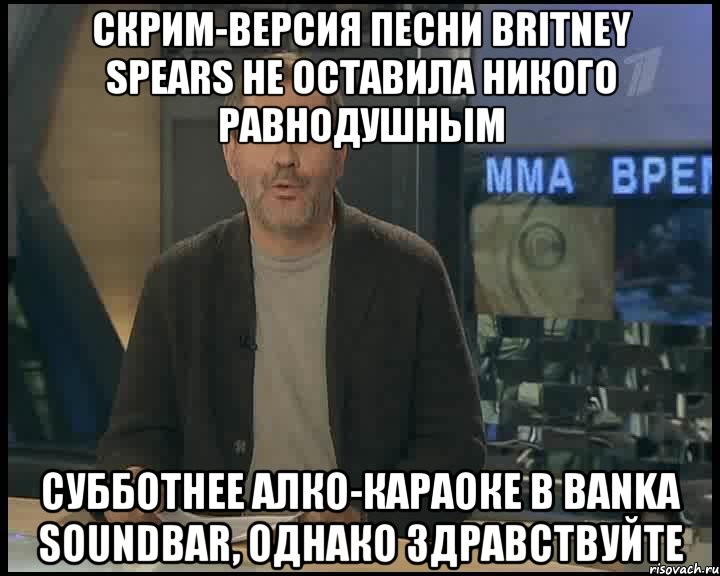 скрим-версия песни britney spears не оставила никого равнодушным субботнее алко-караоке в banka soundbar, однако здравствуйте, Мем Однако Здравствуйте