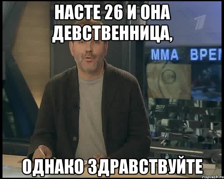 насте 26 и она девственница, однако здравствуйте, Мем Однако Здравствуйте