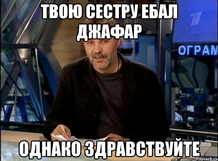 твою сестру ебал джафар однако здравствуйте, Мем Однако Здравствуйте