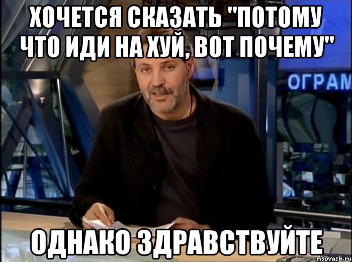 хочется сказать "потому что иди на хуй, вот почему" однако здравствуйте, Мем Однако Здравствуйте