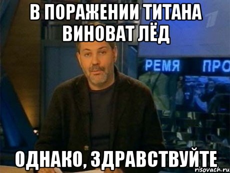 В ПОРАЖЕНИИ ТИТАНА ВИНОВАТ ЛЁД ОДНАКО, ЗДРАВСТВУЙТЕ, Мем Однако Здравствуйте