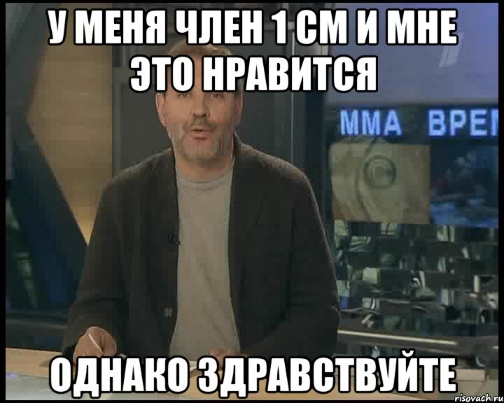 У меня член 1 см и мне это нравится Однако здравствуйте, Мем Однако Здравствуйте