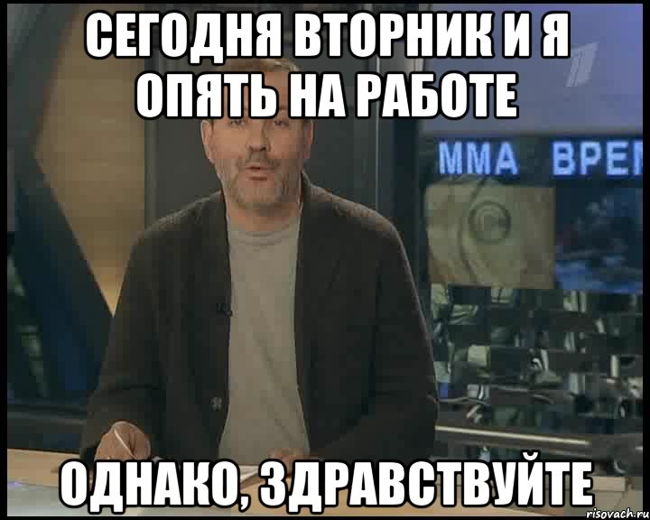 Сегодня вторник и я опять на работе Однако, здравствуйте, Мем Однако Здравствуйте