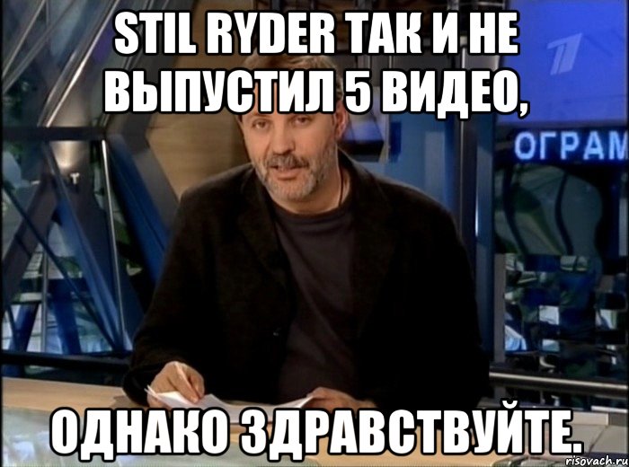 Stil Ryder так и не выпустил 5 видео, Однако здравствуйте., Мем Однако Здравствуйте