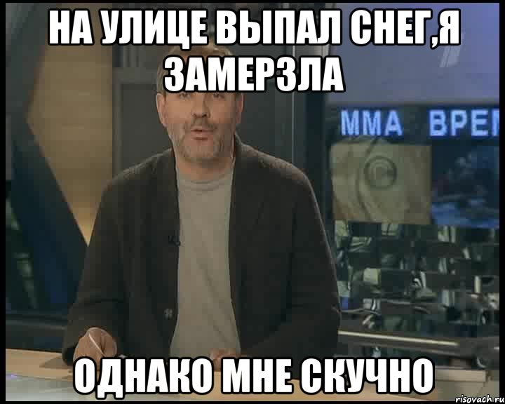 на улице выпал снег,я замерзла однако мне скучно, Мем Однако Здравствуйте