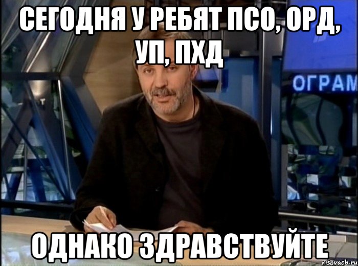 сегодня у ребят ПСО, ОРД, УП, ПХД однако здравствуйте, Мем Однако Здравствуйте