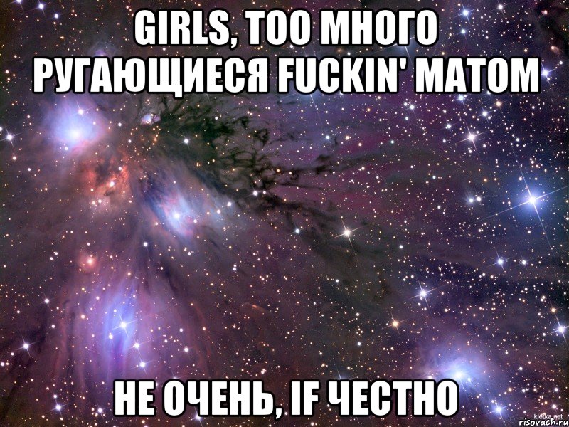 girls, too много ругающиеся fuckin' матом не очень, if честно, Мем Космос