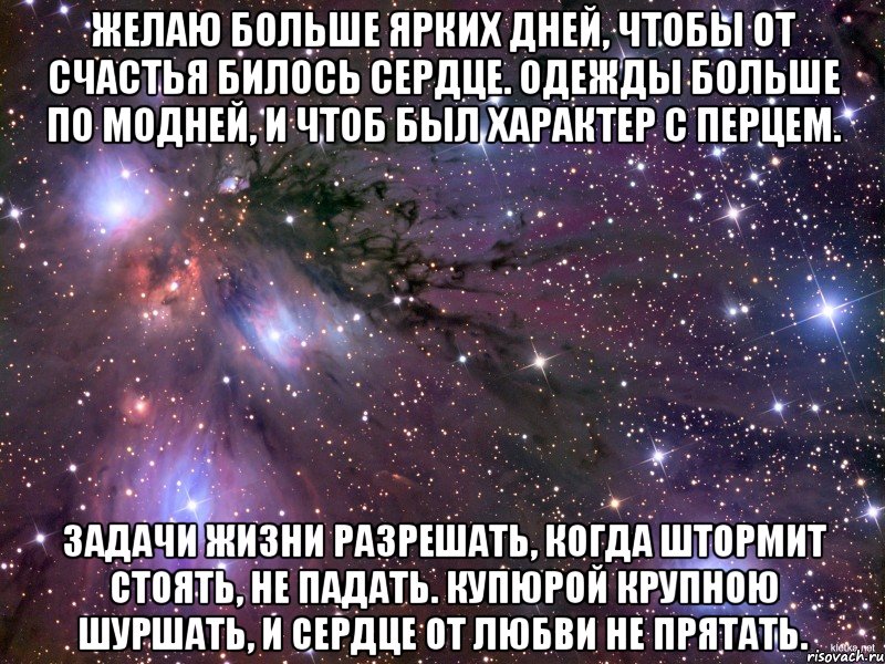 желаю больше ярких дней, чтобы от счастья билось сердце. одежды больше по модней, и чтоб был характер с перцем. задачи жизни разрешать, когда штормит стоять, не падать. купюрой крупною шуршать, и сердце от любви не прятать., Мем Космос