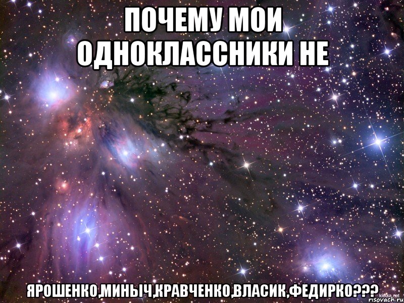 почему мои одноклассники не ярошенко,миныч,кравченко,власик,федирко???, Мем Космос