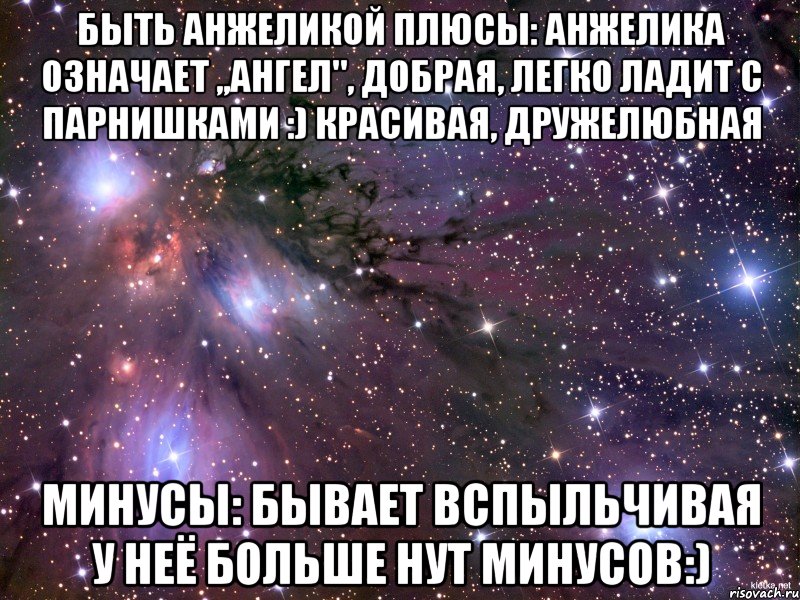 быть анжеликой плюсы: анжелика означает ,,ангел", добрая, легко ладит с парнишками :) красивая, дружелюбная минусы: бывает вспыльчивая у неё больше нут минусов:), Мем Космос