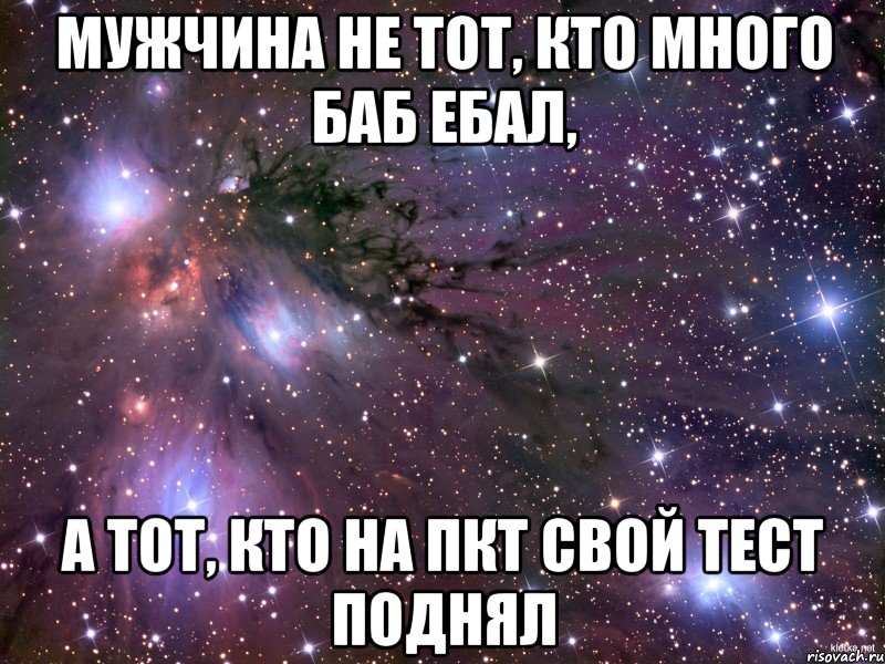 мужчина не тот, кто много баб ебал, а тот, кто на пкт свой тест поднял, Мем Космос