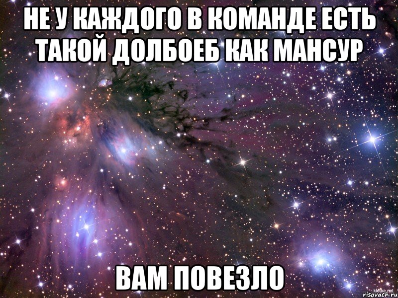 не у каждого в команде есть такой долбоеб как мансур вам повезло, Мем Космос