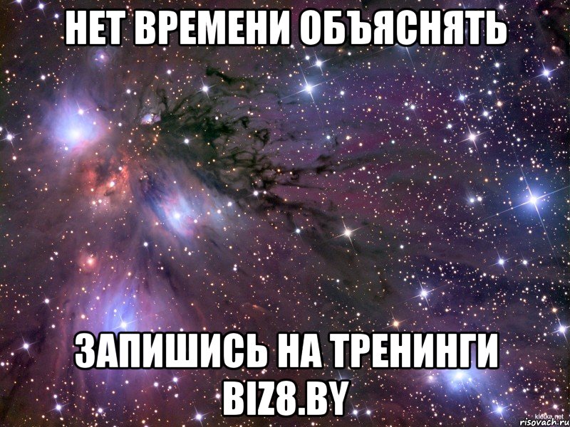 нет времени объяснять запишись на тренинги biz8.by, Мем Космос