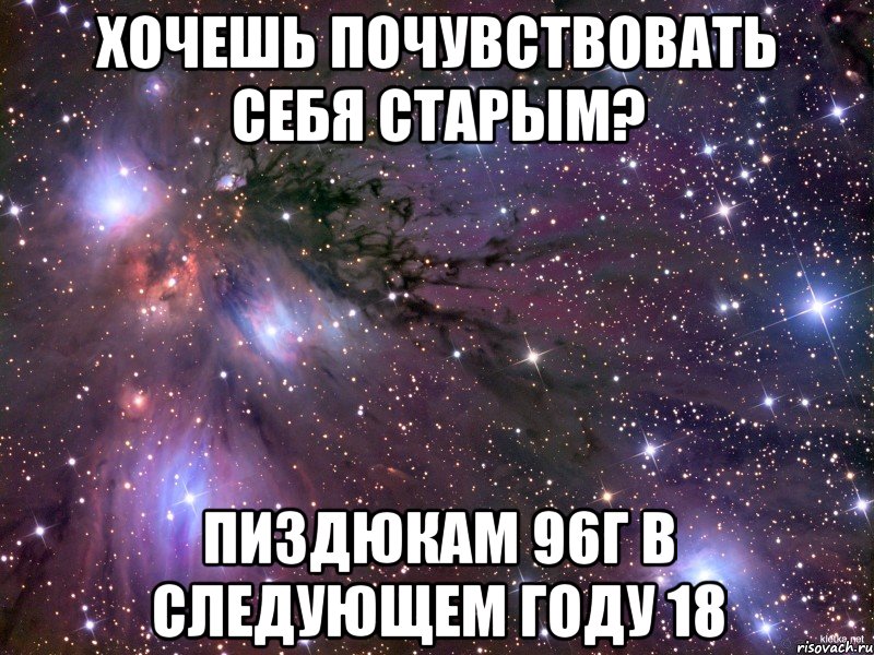 хочешь почувствовать себя старым? пиздюкам 96г в следующем году 18, Мем Космос