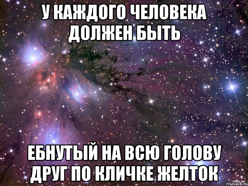 у каждого человека должен быть ебнутый на всю голову друг по кличке желток, Мем Космос