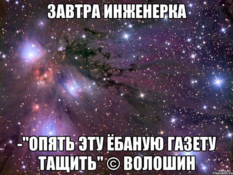 завтра инженерка -"опять эту ёбаную газету тащить" © волошин, Мем Космос