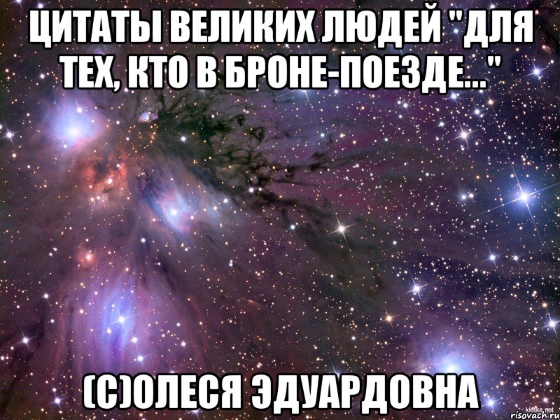 цитаты великих людей "для тех, кто в броне-поезде..." (с)олеся эдуардовна, Мем Космос