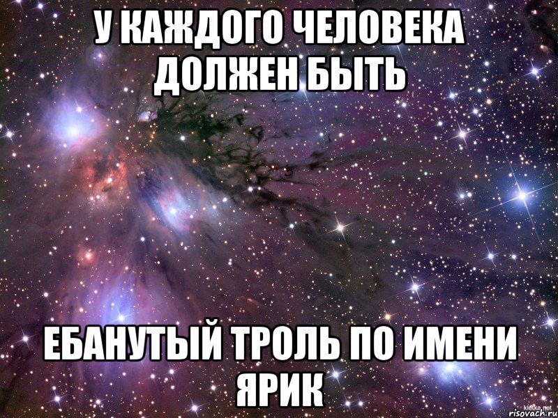 у каждого человека должен быть ебанутый троль по имени ярик, Мем Космос