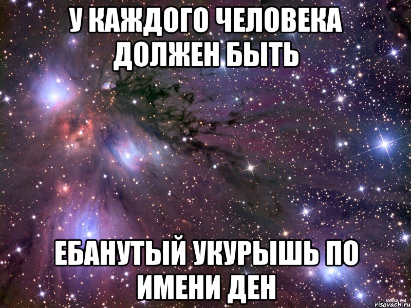 у каждого человека должен быть ебанутый укурышь по имени ден, Мем Космос