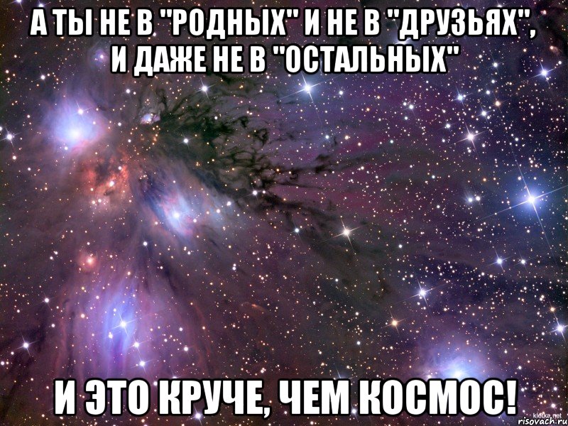 а ты не в "родных" и не в "друзьях", и даже не в "остальных" и это круче, чем космос!, Мем Космос