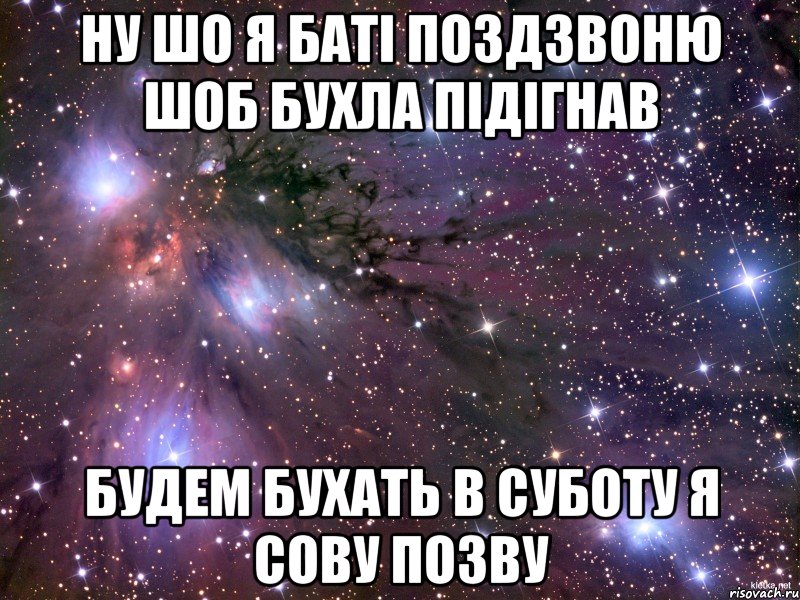 Ну шо я баті поздзвоню шоб бухла підігнав будем бухать в суботу я сову позву, Мем Космос