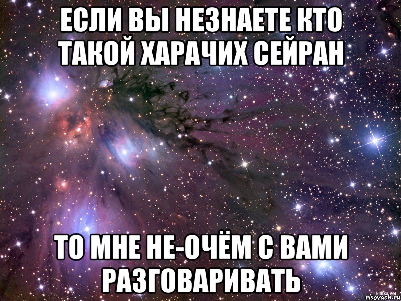 если вы незнаете кто такой харачих сейран то мне не-очём с вами разговаривать, Мем Космос