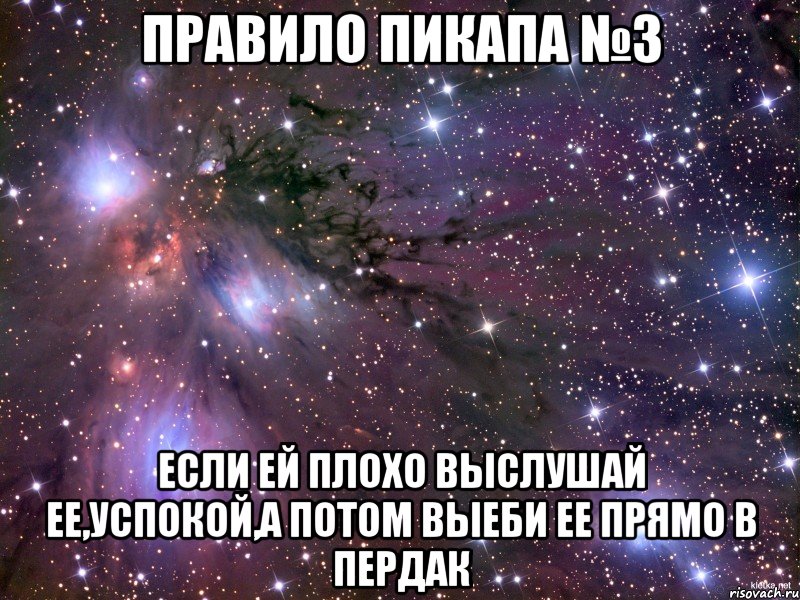 Правило пикапа №3 Если ей плохо выслушай ее,успокой,а потом выеби ее прямо в пердак, Мем Космос