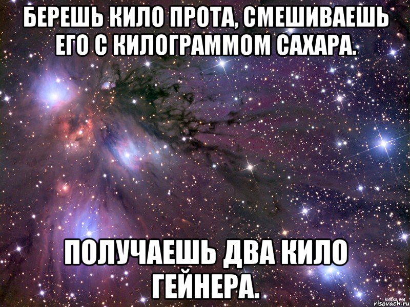 Берешь кило прота, смешиваешь его с килограммом сахара. получаешь два кило гейнера., Мем Космос