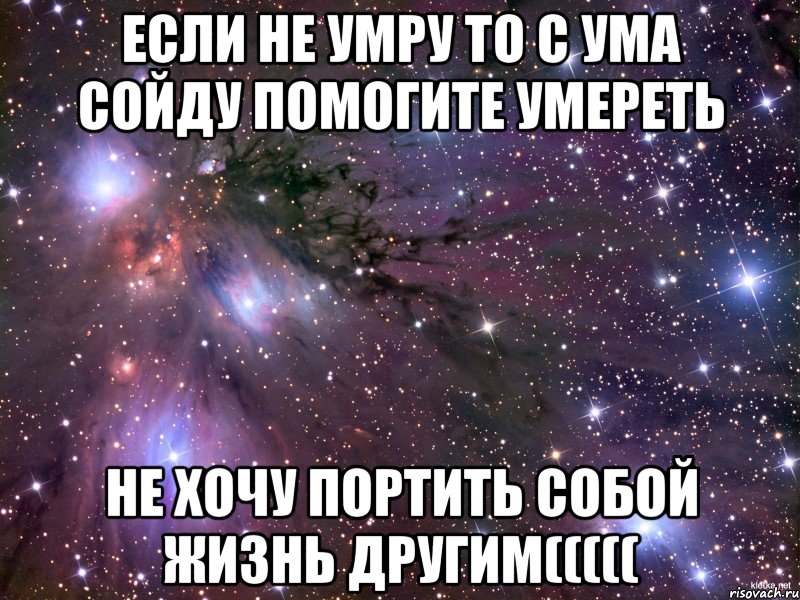 если не умру то с ума сойду помогите умереть не хочу портить собой жизнь другим(((((, Мем Космос