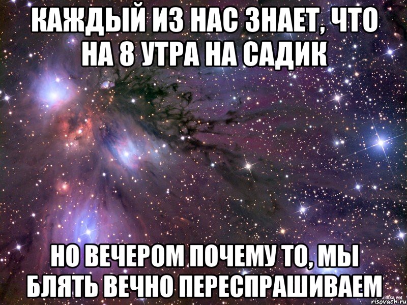 каждый из нас знает, что на 8 утра на садик но вечером почему то, мы блять вечно переспрашиваем, Мем Космос