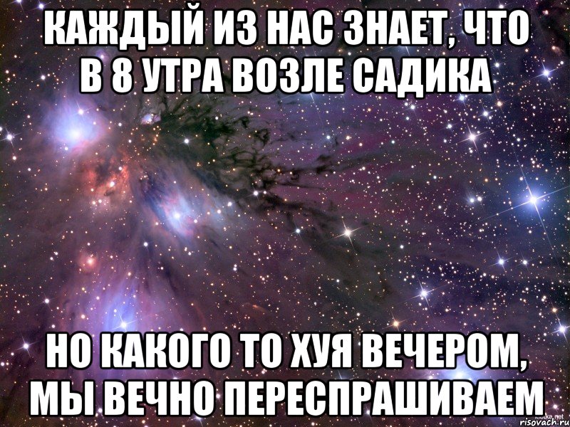 каждый из нас знает, что в 8 утра возле садика но какого то хуя вечером, мы вечно переспрашиваем, Мем Космос