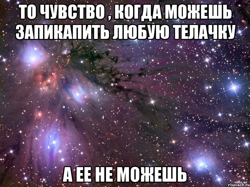 То чувство , когда можешь запикапить любую телачку А ее не можешь, Мем Космос