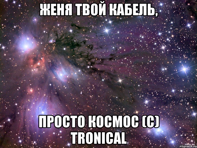 Женя твой кабель, просто космос (с) Tronical, Мем Космос