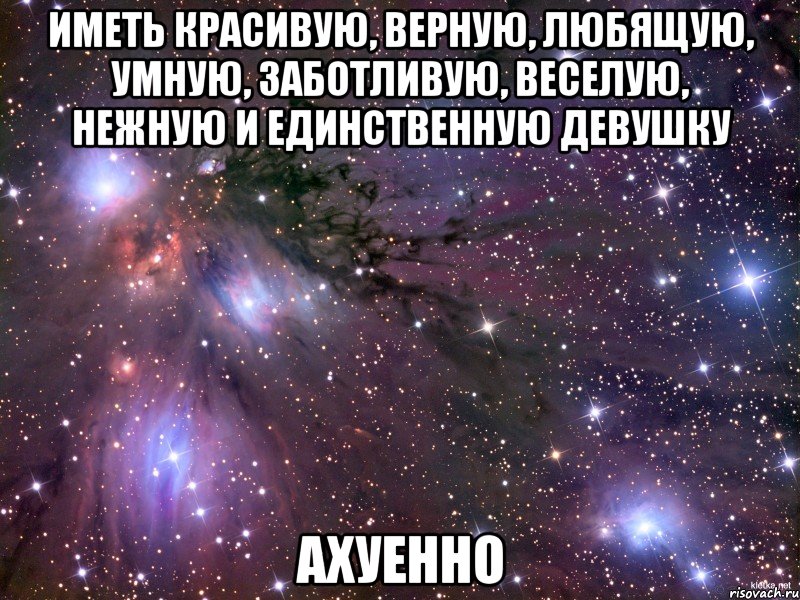 иметь красивую, верную, любящую, умную, заботливую, веселую, нежную и единственную девушку АХУЕННО, Мем Космос