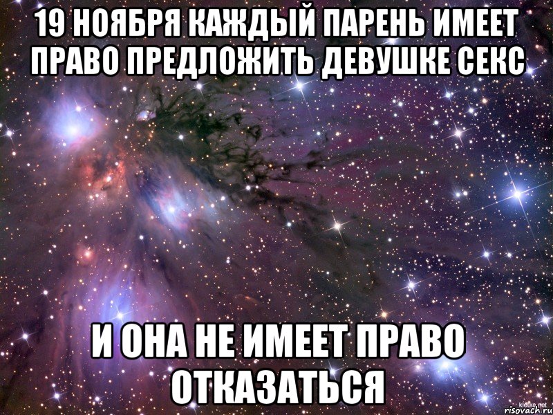 19 ноября каждый парень имеет право предложить девушке секс и она не имеет право отказаться, Мем Космос